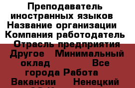 Преподаватель иностранных языков › Название организации ­ Компания-работодатель › Отрасль предприятия ­ Другое › Минимальный оклад ­ 20 000 - Все города Работа » Вакансии   . Ненецкий АО,Красное п.